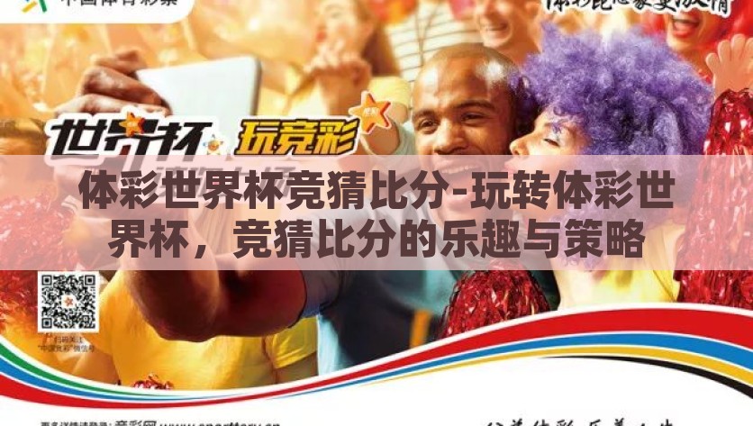 体彩世界杯竞猜比分-玩转体彩世界杯，竞猜比分的乐趣与策略，玩转体彩世界杯，竞猜比分的乐趣与策略