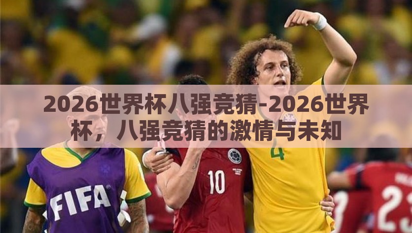 2026世界杯八强竞猜-2026世界杯，八强竞猜的激情与未知，2026世界杯八强竞猜，激情与未知的激情碰撞