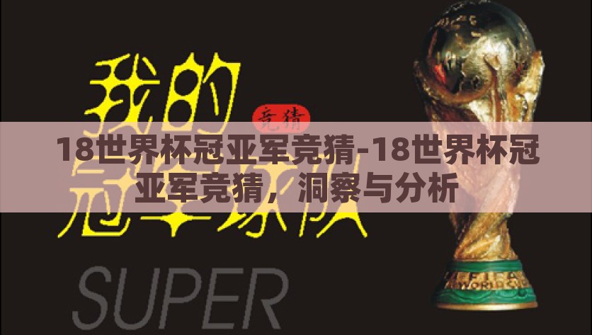 18世界杯冠亚军竞猜-18世界杯冠亚军竞猜，洞察与分析，18世界杯冠亚军竞猜，洞察与分析
