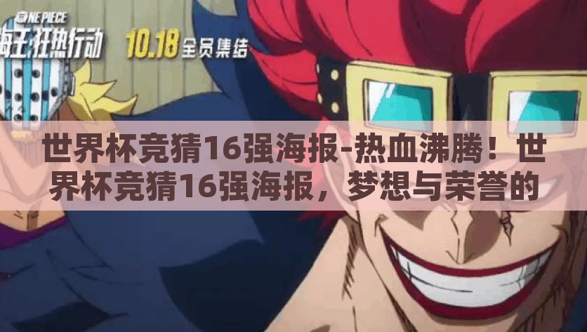世界杯竞猜16强海报-热血沸腾！世界杯竞猜16强海报，梦想与荣誉的璀璨交集，激情燃爆，梦想与荣耀的碰撞——2023世界杯竞猜16强海报