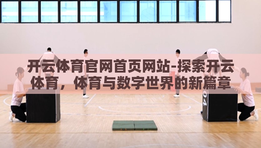 开云体育官网首页网站-探索开云体育，体育与数字世界的新篇章，开云体育，数字技术引领体育新时代