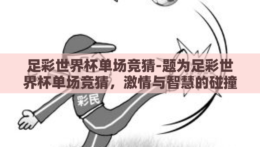 足彩世界杯单场竞猜-题为足彩世界杯单场竞猜，激情与智慧的碰撞，探索足彩世界杯单场竞猜，激情与智慧的激烈碰撞