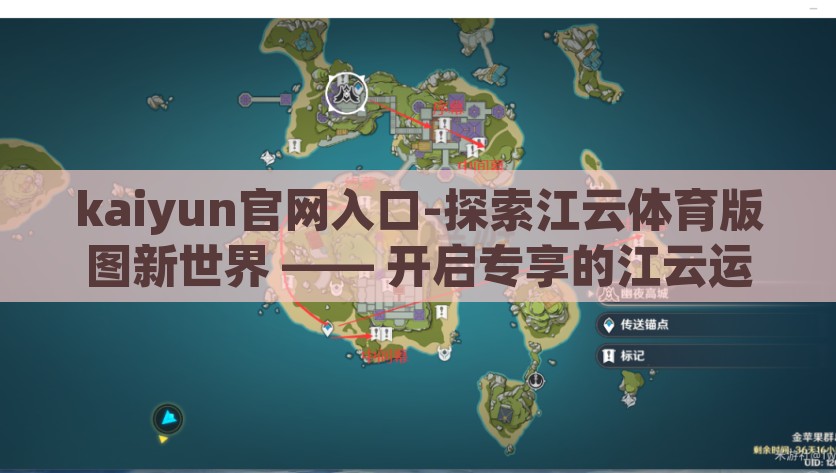 kaiyun官网入口-探索江云体育版图新世界 —— 开启专享的江云运动之旅，江云体育新世界，解锁专享运动之旅的kaiyun官网入口