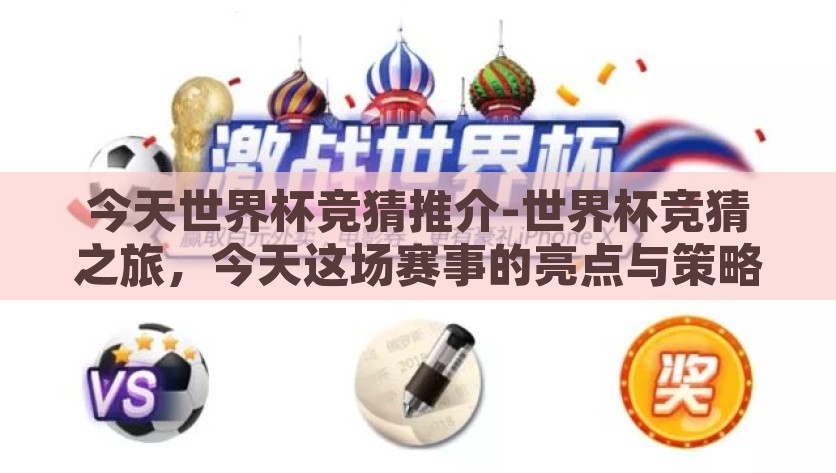 今天世界杯竞猜推介-世界杯竞猜之旅，今天这场赛事的亮点与策略分享，揭秘今日世界杯竞猜之旅，赛事亮点与制胜策略