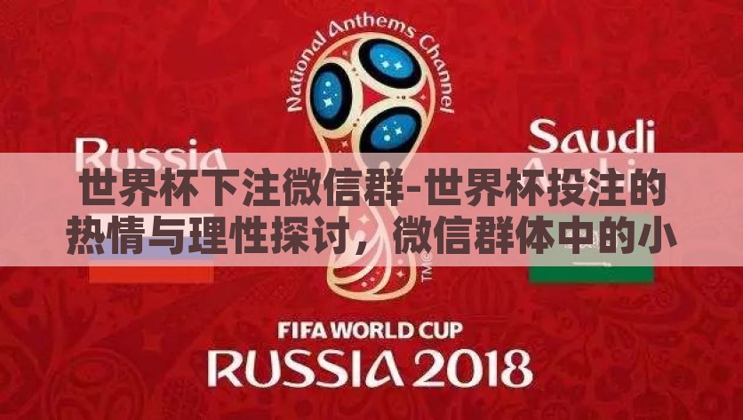 世界杯下注微信群-世界杯投注的热情与理性探讨，微信群体中的小宇宙，世界杯下注微信群，在激情与理性间探寻投注的小宇宙