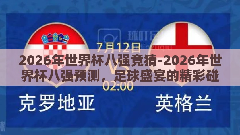 2026年世界杯八强竞猜-2026年世界杯八强预测，足球盛宴的精彩碰撞，2026世界杯前瞻，八强竞猜与足球盛宴的精彩碰撞