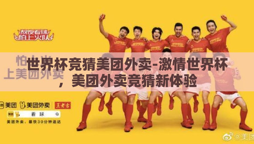 世界杯竞猜美团外卖-激情世界杯，美团外卖竞猜新体验，美团外卖助力世界杯，竞猜新体验带来的激情盛宴
