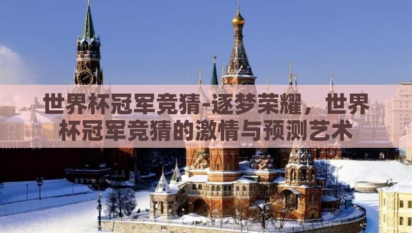 世界杯冠军竞猜-逐梦荣耀，世界杯冠军竞猜的激情与预测艺术，逐梦荣耀世界杯冠军竞猜，激情与预测艺术的碰撞