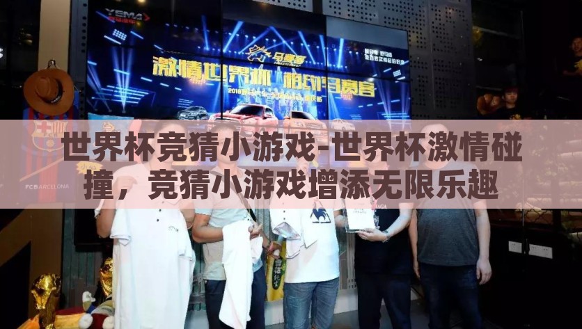 世界杯竞猜小游戏-世界杯激情碰撞，竞猜小游戏增添无限乐趣，激发世界杯激情，竞猜小游戏带来无限乐趣