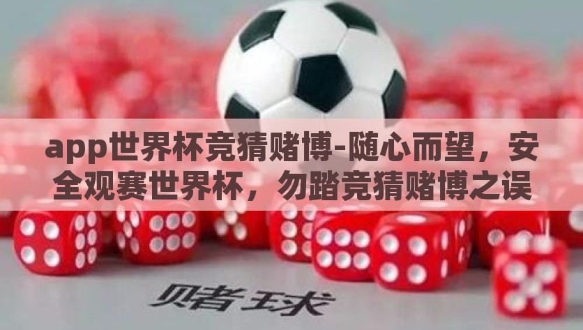 app世界杯竞猜赌博-随心而望，安全观赛世界杯，勿踏竞猜赌博之误区，安全观赛世界杯，警惕竞猜赌博的误区，享受纯粹观赛乐趣