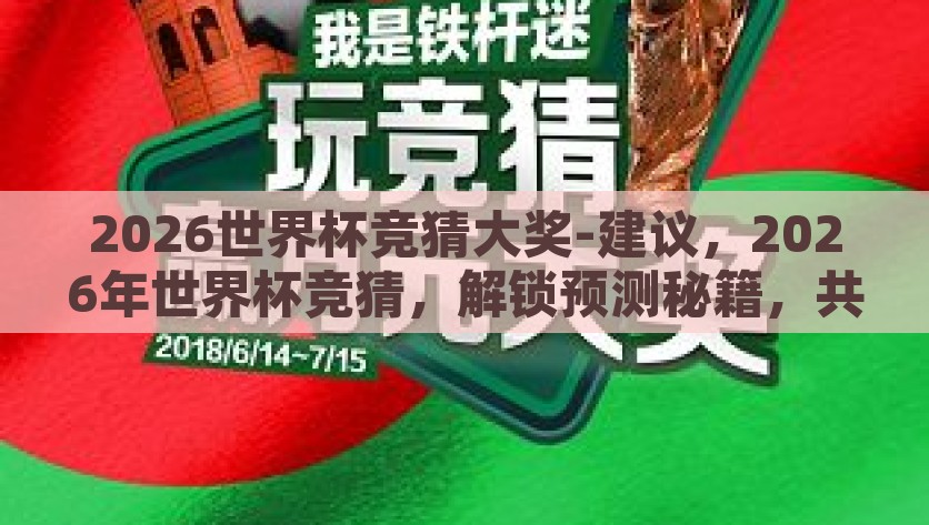 2026世界杯竞猜大奖-建议，2026年世界杯竞猜，解锁预测秘籍，共赴狂欢盛宴，2026世界杯竞猜攻略，解锁预测秘籍，共赴足球狂欢盛宴