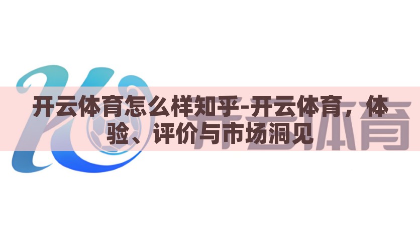 开云体育怎么样知乎-开云体育，体验、评价与市场洞见，开云体育用户体验，全面评测与市场洞察