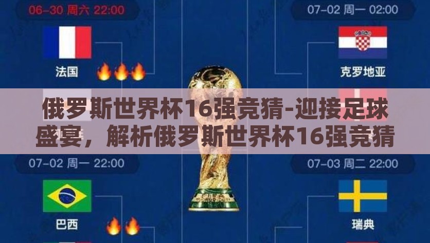 俄罗斯世界杯16强竞猜-迎接足球盛宴，解析俄罗斯世界杯16强竞猜的精彩对决与策略选择，解析16强竞猜，倍增足球热情与策略选择的俄罗斯世界杯精彩对决