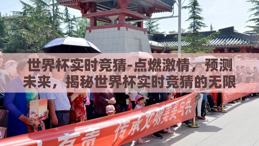 世界杯实时竞猜-点燃激情，预测未来，揭秘世界杯实时竞猜的无限魅力，点燃激情，预测未来，揭秘世界杯实时的竞猜魅力