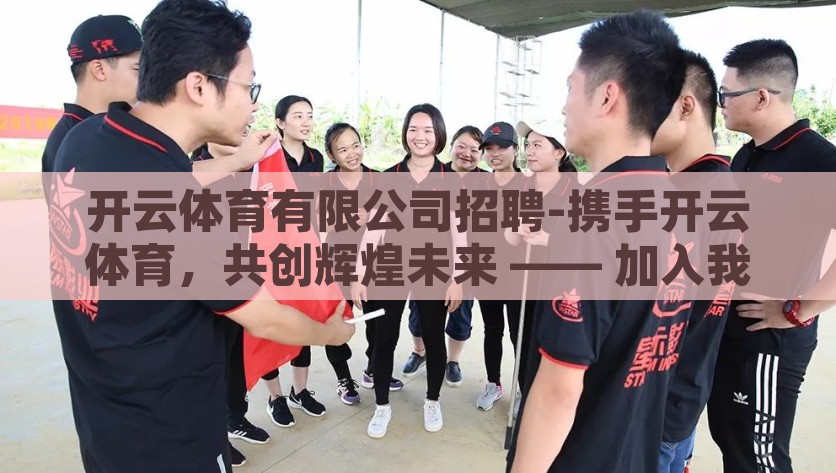 开云体育有限公司招聘-携手开云体育，共创辉煌未来 —— 加入我们的精英团队，加入开云体育，共筑辉煌未来，与精英团队共铸成功