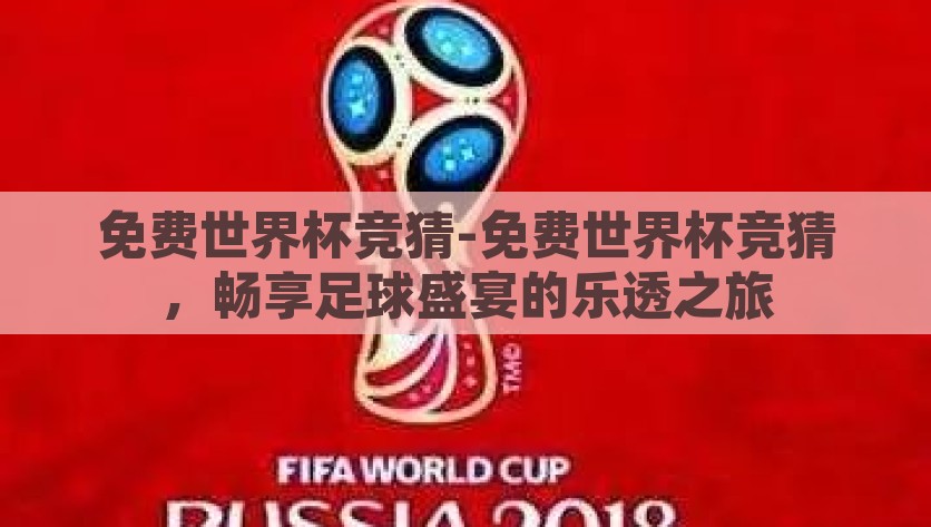 免费世界杯竞猜-免费世界杯竞猜，畅享足球盛宴的乐透之旅，免费世界杯竞猜，乐透之旅尽享足球盛宴的精彩瞬间