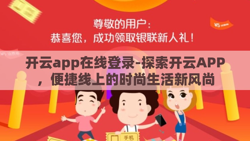 开云app在线登录-探索开云APP，便捷线上的时尚生活新风尚，开启开云APP，探索线上的便捷时尚生活新风尚