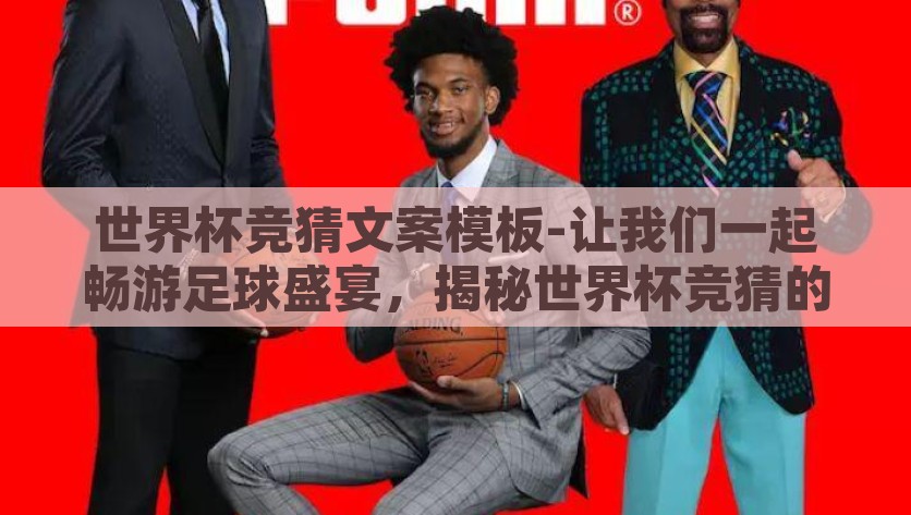 世界杯竞猜文案模板-让我们一起畅游足球盛宴，揭秘世界杯竞猜的激情与策略，共赴足球盛宴，解锁世界杯竞猜的激情与策略