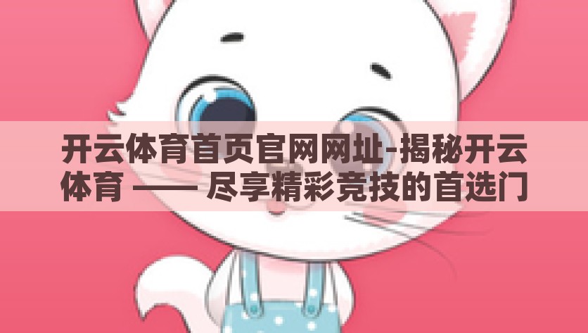 开云体育首页官网网址-揭秘开云体育 —— 尽享精彩竞技的首选门户，揭秘开云体育，尽享精彩竞技的首选门户