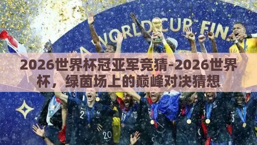 2026世界杯冠亚军竞猜-2026世界杯，绿茵场上的巅峰对决猜想，2026世界杯，绿茵场冠亚军终极猜想