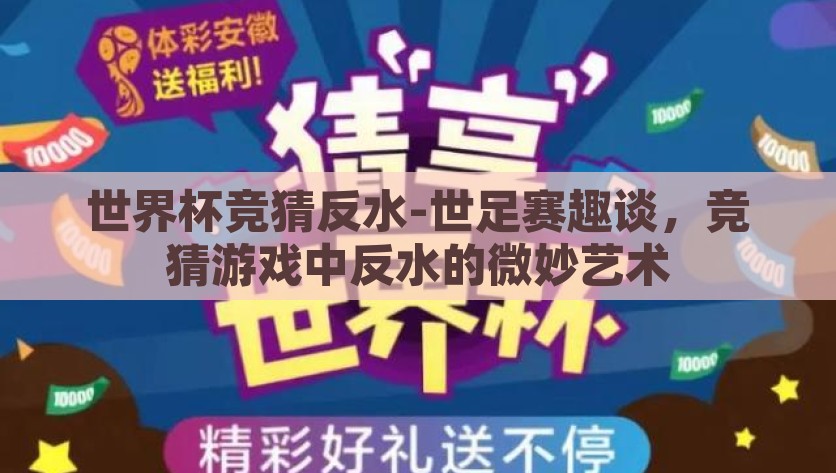 世界杯竞猜反水-世足赛趣谈，竞猜游戏中反水的微妙艺术，世足赛趣谈，竞猜游戏中的反水微妙艺术