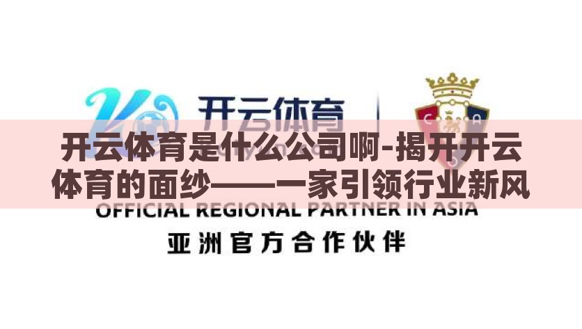 开云体育是什么公司啊-揭开开云体育的面纱——一家引领行业新风尚的体育科技巨头，揭秘开云体育，引领行业新风尚的体育科技巨头