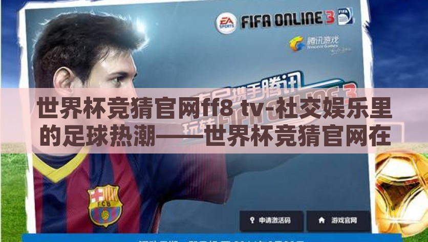 世界杯竞猜官网ff8 tv-社交娱乐里的足球热潮——世界杯竞猜官网在FF8 TV上的精彩展现，FF8 TV，世界杯竞猜盛宴点燃社交娱乐的足球热潮