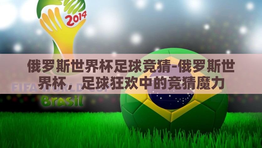 俄罗斯世界杯足球竞猜-俄罗斯世界杯，足球狂欢中的竞猜魔力，俄罗斯世界杯，足球狂欢中的竞猜魅力