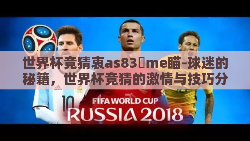 世界杯竞猜衷as83椣me瞄-球迷的秘籍，世界杯竞猜的激情与技巧分析，揭秘球迷秘籍，解析世界杯竞猜的激情与技巧