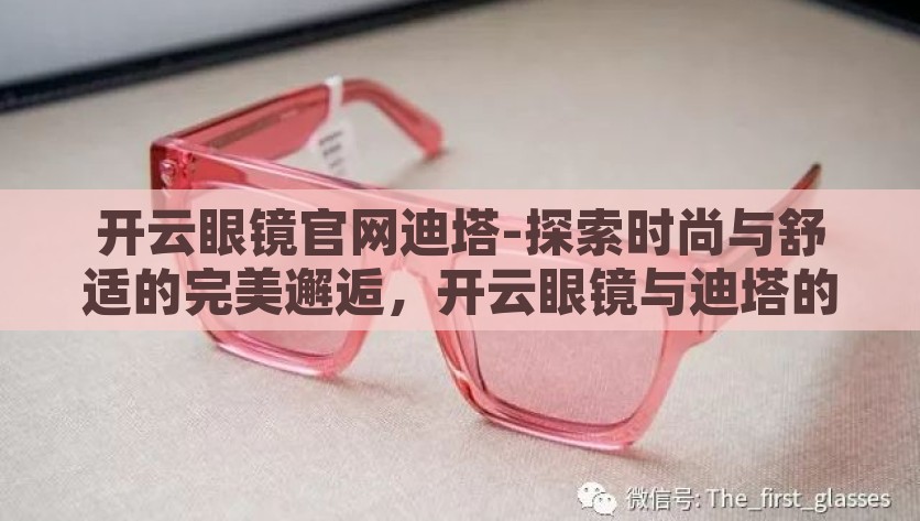 开云眼镜官网迪塔-探索时尚与舒适的完美邂逅，开云眼镜与迪塔的联袂风采，时尚与舒适的完美邂逅，开云眼镜与迪塔的联袂风采