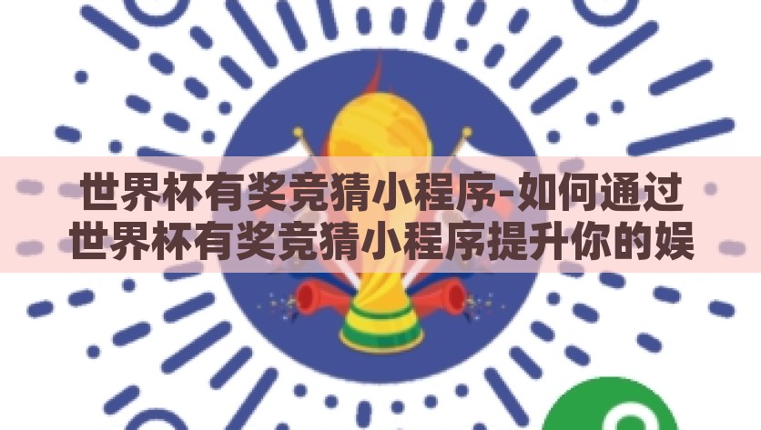 世界杯有奖竞猜小程序-如何通过世界杯有奖竞猜小程序提升你的娱乐体验？解锁世界杯娱乐新体验，通过有奖竞猜小程序增添观赛乐趣