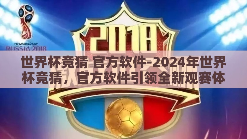 世界杯竞猜 官方软件-2024年世界杯竞猜，官方软件引领全新观赛体验，2024年世界杯竞猜，官方软件引领全新观赛体验
