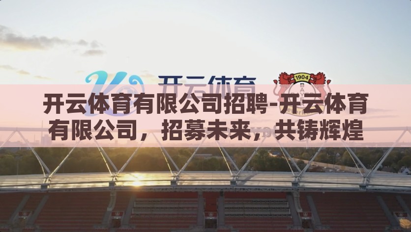 开云体育有限公司招聘-开云体育有限公司，招募未来，共铸辉煌，开云体育有限公司，共铸辉煌，招募未来
