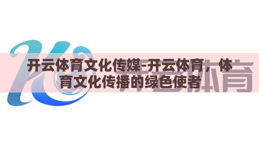 开云体育文化传媒-开云体育，体育文化传播的绿色使者，开云体育，体育文化的绿色传播使者