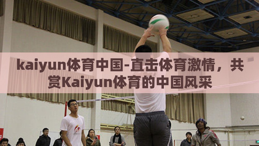 kaiyun体育中国-直击体育激情，共赏Kaiyun体育的中国风采，点燃体育激情，共赏Kaiyun体育的中国风采