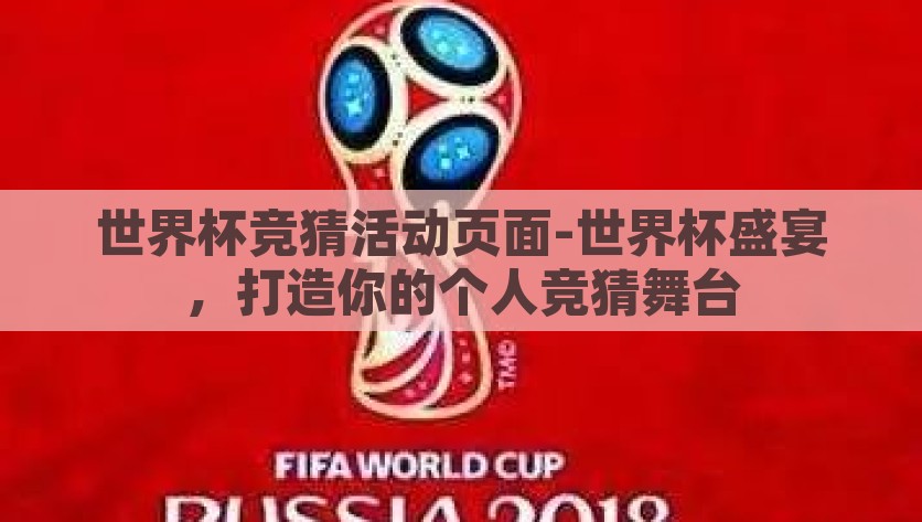 世界杯竞猜活动页面-世界杯盛宴，打造你的个人竞猜舞台，点燃世界杯热情，你的专属赛场竞猜体验