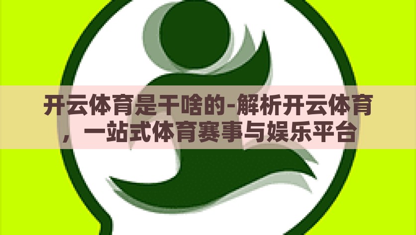 开云体育是干啥的-解析开云体育，一站式体育赛事与娱乐平台，揭秘开云体育，一站式体育赛事与娱乐平台
