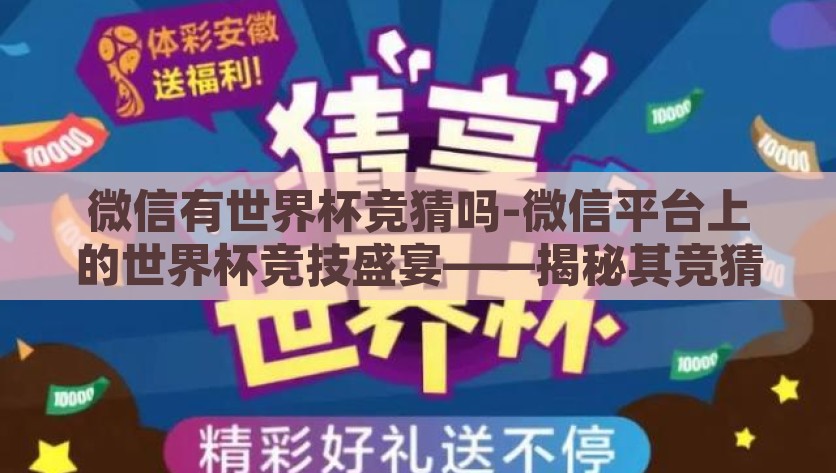 微信有世界杯竞猜吗-微信平台上的世界杯竞技盛宴——揭秘其竞猜功能的乐趣与挑战，微信平台上的世界杯竞技盛宴，探索竞猜的乐趣与挑战