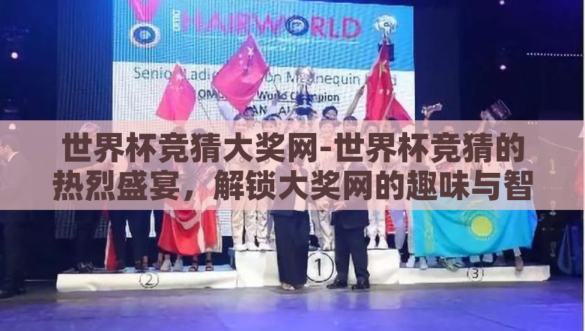 世界杯竞猜大奖网-世界杯竞猜的热烈盛宴，解锁大奖网的趣味与智慧，世界杯竞猜大奖网，解锁足坛盛宴的趣味与智慧之旅