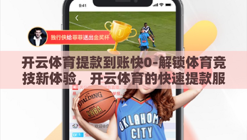 开云体育提款到账快0-解锁体育竞技新体验，开云体育的快速提款服务，开云体育，解锁迅速提款，享受体育竞技新体验