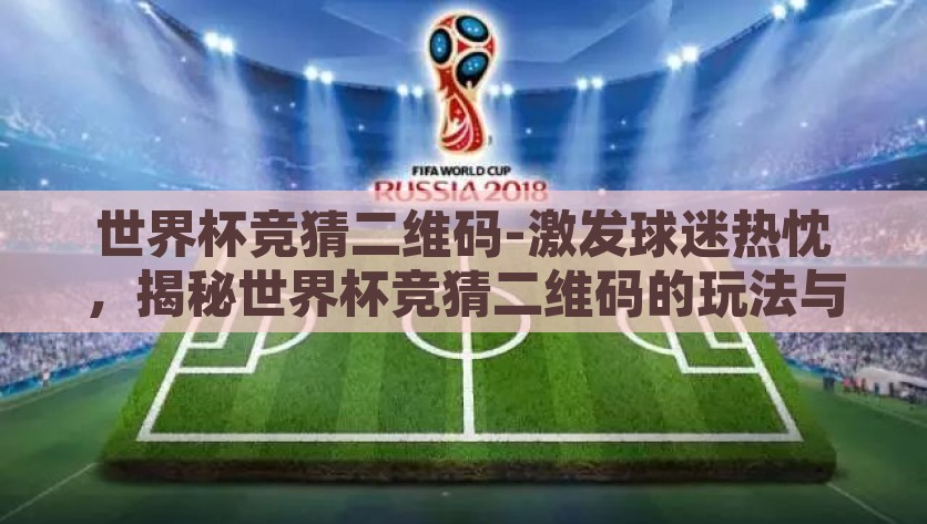 世界杯竞猜二维码-激发球迷热忱，揭秘世界杯竞猜二维码的玩法与乐趣，解锁世界杯观赛新体验，竞猜二维码让你乐趣无限，尽享球迷狂欢