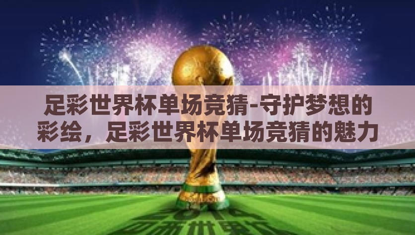 足彩世界杯单场竞猜-守护梦想的彩绘，足彩世界杯单场竞猜的魅力探寻，探究足彩世界杯单场竞猜，守望梦想的彩绘力量