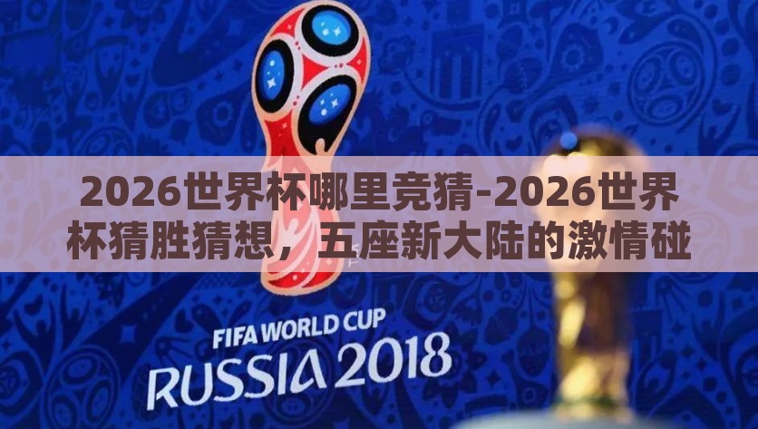 2026世界杯哪里竞猜-2026世界杯猜胜猜想，五座新大陆的激情碰撞，2026世界杯，五座新大陆的激情碰撞与胜彩卓绝