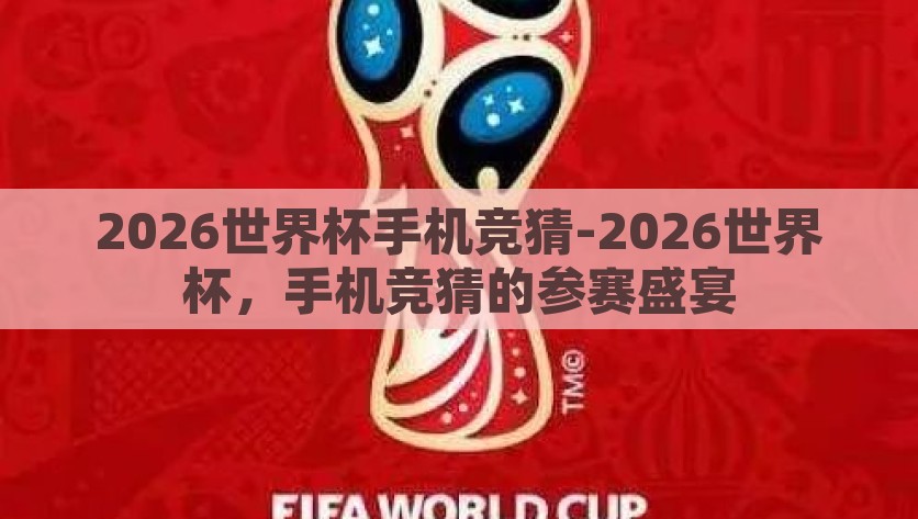 2026世界杯手机竞猜-2026世界杯，手机竞猜的参赛盛宴，2026世界杯，手机竞猜的狂欢盛宴