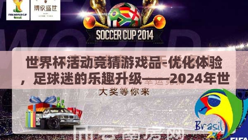世界杯活动竞猜游戏品-优化体验，足球迷的乐趣升级——2024年世界杯竞猜游戏新体验，2024世界杯竞猜，体验优化与乐趣升级，足球迷的欢庆盛宴