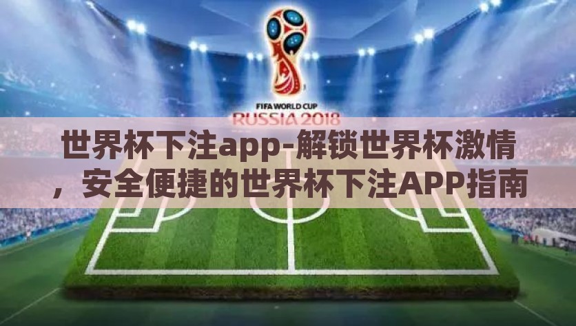 世界杯下注app-解锁世界杯激情，安全便捷的世界杯下注APP指南，解锁世界杯激情，安全便捷的APP下注指南
