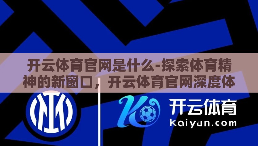 开云体育官网是什么-探索体育精神的新窗口，开云体育官网深度体验与解析，探索体育精神新窗口，开云体育官网深度体验与解析