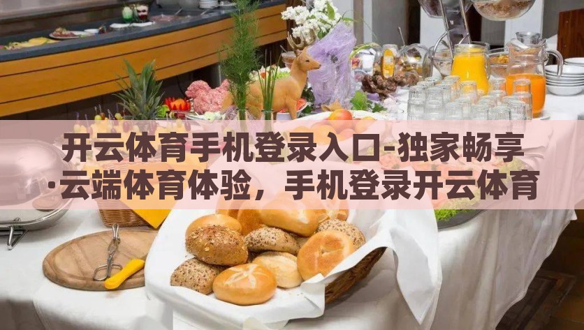 开云体育手机登录入口-独家畅享·云端体育体验，手机登录开云体育的便捷之旅，云端快捷登录，评论文体之旅 —— 开云体育手机版独家畅享指南