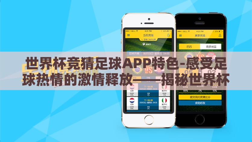 世界杯竞猜足球APP特色-感受足球热情的激情释放——揭秘世界杯竞猜足球APP独特魅力，释放足球激情，揭秘世界杯竞猜APP的独特魅力