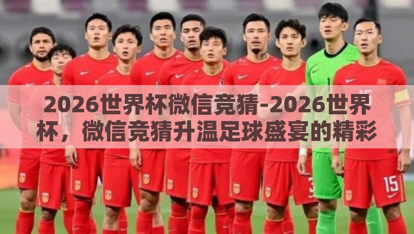 2026世界杯微信竞猜-2026世界杯，微信竞猜升温足球盛宴的精彩前奏，2026世界杯微信竞猜，点燃足球盛宴的精彩前奏